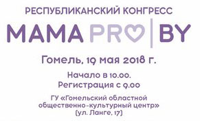 КОНГРЕСС "МАМА PRO" 19 МАЯ ПРИМЕТ ГОМЕЛЬ